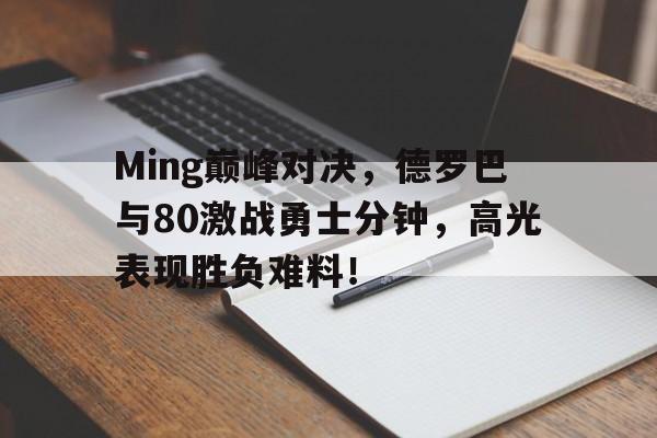 竞博电竞-Ming巅峰对决，德罗巴与80激战勇士分钟，高光表现胜负难料！的简单介绍